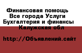 Финансовая помощь - Все города Услуги » Бухгалтерия и финансы   . Калужская обл.